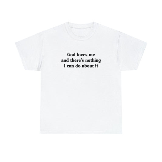 God Loves Me and There's Nothing I Can Do About It T-Shirt men, womens, graphic clothing, apparel by BLING